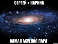 Сергей + Карина самая ахуеная пара*