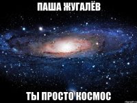 Паша Жугалёв ты просто космос