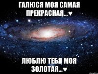 Галюся моя самая прекрасная...♥ Люблю тебя моя золотая...♥