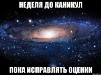 неделя до каникул пока исправлять оценки