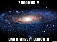 7 КОСМОС!!! ВАС АТАКУЕТ 1 ВЗВОД!!!