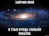 Зайчик мой я тебя очень сильно люблю