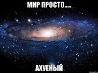 Мир просто..... Ахуеный