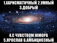 1.ХАРИСМАТИЧНЫЙ 2.УМНЫЙ 3.ДОБРЫЙ 4.С ЧУВСТВОМ ЮМОРА 5.ЯРОСЛАВ 6.АМБИЦИОЗНЫЙ