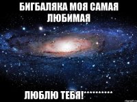 Бигбаляка моя самая любимая люблю тебя!**********