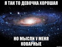 Я так то девочка хорошая но мысли у меня коварные