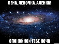 Лена, Леночка, Аленка! Спокойной тебе ночи