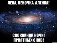 Лена, Леночка, Аленка! Спокойной ночи! Приятных снов!