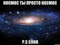 Космос ты просто космос P.S Соня