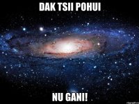 dak tsii pohui Nu gani!