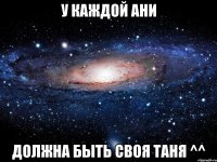 у каждой Ани должна быть своя Таня ^^