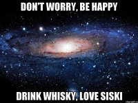 Don't worry, Be happy Drink whisky, Love siski