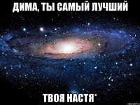 Дима, ты самый лучший твоя Настя*