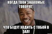 Когда твои знакомые говорят, что будут ходить с тобой в зал!