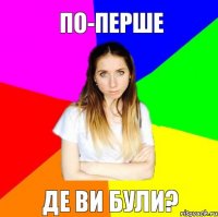 По-перше Де ви були?