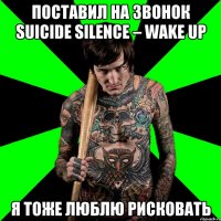 Поставил на звонок Suicide Silence – Wake Up Я тоже Люблю рисковать