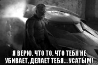  Я верю, что то, что тебя не убивает, делает тебя… Усатым!