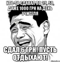 Кто-то сдавал по 25, 50, даже 1000 грн на День учителя сдал 6 грн! пусть отдыхают!