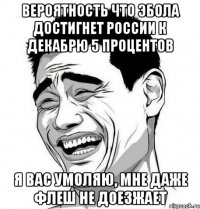 Вероятность что эбола достигнет России к декабрю 5 процентов Я вас умоляю, мне даже флеш не доезжает