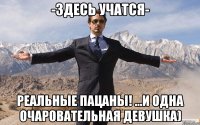 -Здесь учатся- РЕАЛЬНЫЕ ПАЦАНЫ! ...и одна очаровательная девушка)