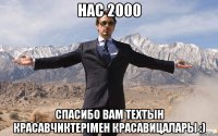 нас 2000 спасибо вам техтын красавчиктерімен красавицалары :)