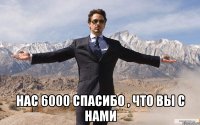  Нас 6000 спасибо , что вы с нами