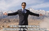  То чувство когда менты не остановили,когда ты лежал на спалке