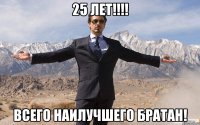 25 лет!!!! Всего наилучшего Братан!