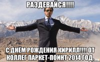 Раздевайся!!!! С Днём Рождения Кирилл!!!! От коллег Паркет-Поинт 2014 год.