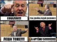 Сокалян!!! Тебе двойка,подай дневник!!! Леша тоже!!!! А Артёму 5!!!!!!!!!!!!!