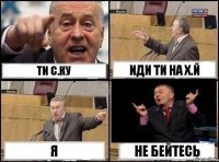 ТИ С.КУ ИДИ ТИ НА Х.Й Я НЕ БЕЙТЕСЬ