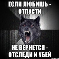 ЕСЛИ ЛЮБИШЬ - ОТПУСТИ НЕ ВЕРНЕТСЯ - ОТСЛЕДИ И УБЕЙ