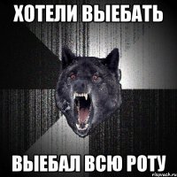 ХОТЕЛИ ВЫЕБАТЬ ВЫЕБАЛ ВСЮ РОТУ