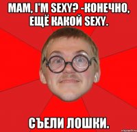 Мам, I'm Sexy? -Конечно, ещё какой Sexy. Съели лошки.