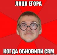 ЛИЦО ЕГОРА КОГДА ОБНОВИЛИ CRM