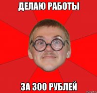 делаю работы за 300 рублей