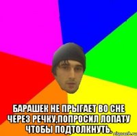  Барашек не прыгает во сне через речку,попросил лопату чтобы подтолкнуть.