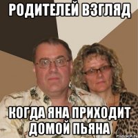 РОДИТЕЛЕЙ ВЗГЛЯД КОГДА ЯНА ПРИХОДИТ ДОМОЙ ПЬЯНА