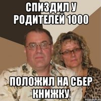 Спиздил у родителей 1000 Положил на сбер книжку