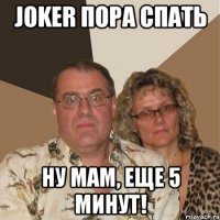 Joker пора спать Ну мам, еще 5 минут!