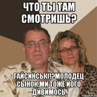 Что ты там смотришь? Гайсинські!?Молодец сынок,ми тоже його дивимось