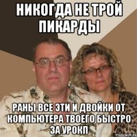 никогда не трой пикарды раны все эти и двойки от компьютера твоего быстро за урокп