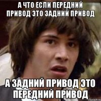 а что если передний привод это задний привод а задний привод это передний привод