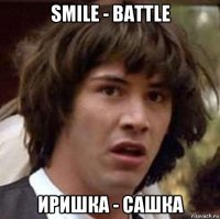 smile - battle иришка - сашка