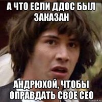 а что если ддос был заказан андрюхой, чтобы оправдать свое сео