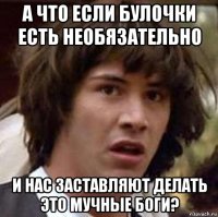 а что если булочки есть необязательно и нас заставляют делать это мучные боги?