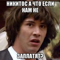 никитос а что если нам не заплатят?