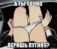 А ты точно веришь путину?