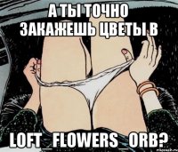 А ты точно закажешь цветы в Loft_flowers_orb?