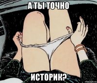 а ты точно историк?